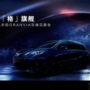 以“格瑞维亚”为名 一汽丰田GRANVIA云端首秀定“格”旗舰